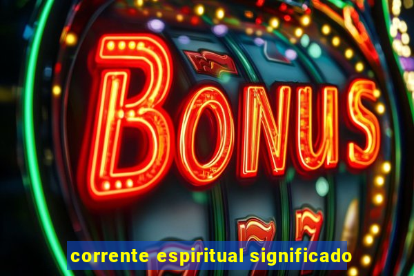 corrente espiritual significado